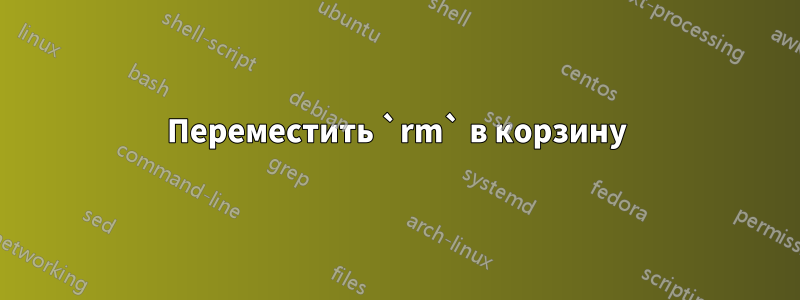 Переместить `rm` в корзину