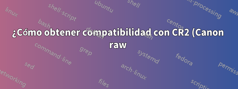¿Cómo obtener compatibilidad con CR2 (Canon raw) para XLoadImage?