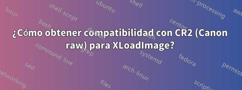 ¿Cómo obtener compatibilidad con CR2 (Canon raw) para XLoadImage?