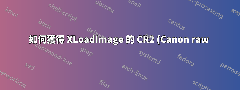 如何獲得 XLoadImage 的 CR2 (Canon raw) 支援?