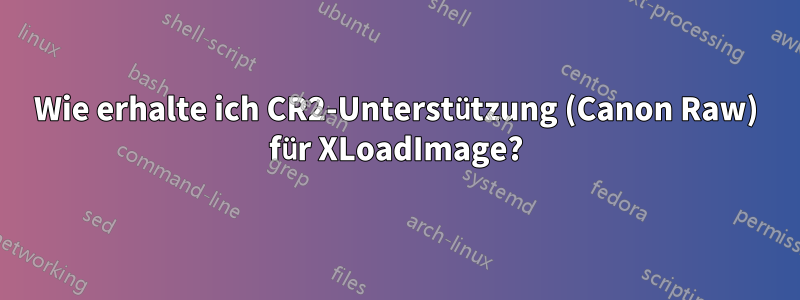 Wie erhalte ich CR2-Unterstützung (Canon Raw) für XLoadImage?