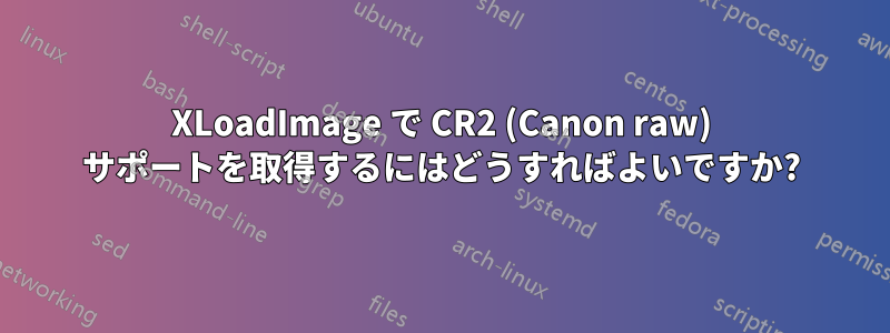 XLoadImage で CR2 (Canon raw) サポートを取得するにはどうすればよいですか?