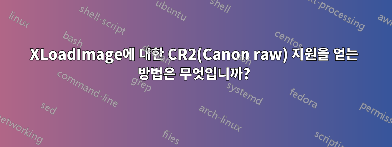 XLoadImage에 대한 CR2(Canon raw) 지원을 얻는 방법은 무엇입니까?