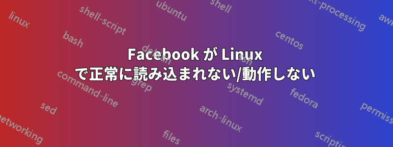 Facebook が Linux で正常に読み込まれない/動作しない