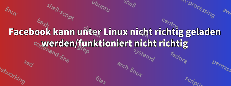 Facebook kann unter Linux nicht richtig geladen werden/funktioniert nicht richtig