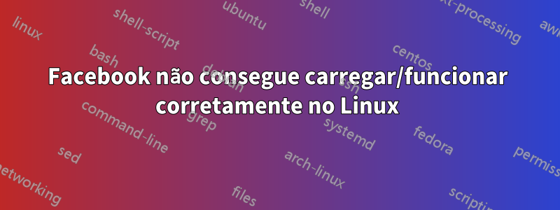 Facebook não consegue carregar/funcionar corretamente no Linux