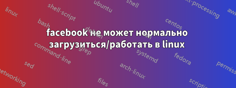 facebook не может нормально загрузиться/работать в linux