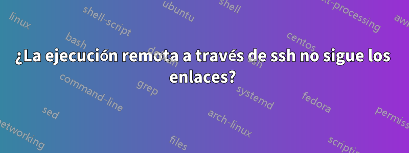 ¿La ejecución remota a través de ssh no sigue los enlaces?