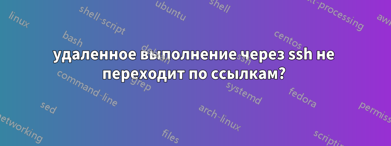 удаленное выполнение через ssh не переходит по ссылкам?