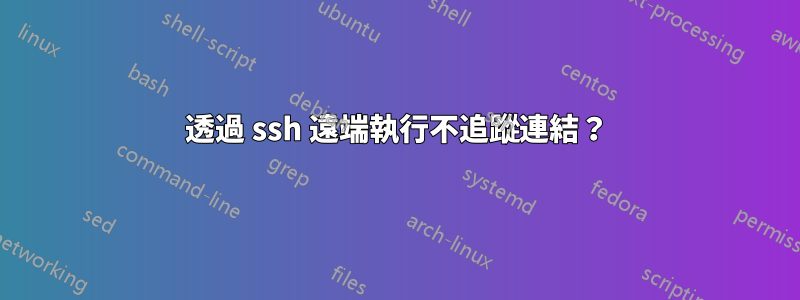 透過 ssh 遠端執行不追蹤連結？