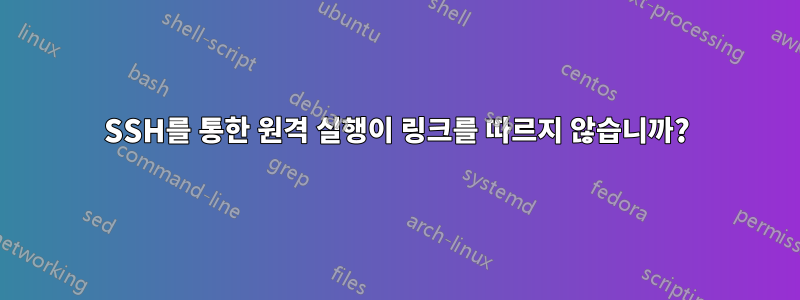 SSH를 통한 원격 실행이 링크를 따르지 않습니까?