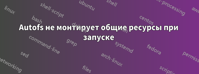 Autofs не монтирует общие ресурсы при запуске