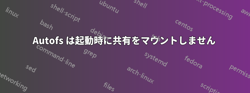 Autofs は起動時に共有をマウントしません