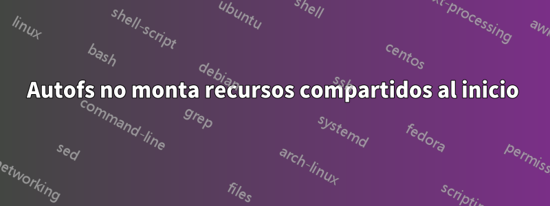 Autofs no monta recursos compartidos al inicio