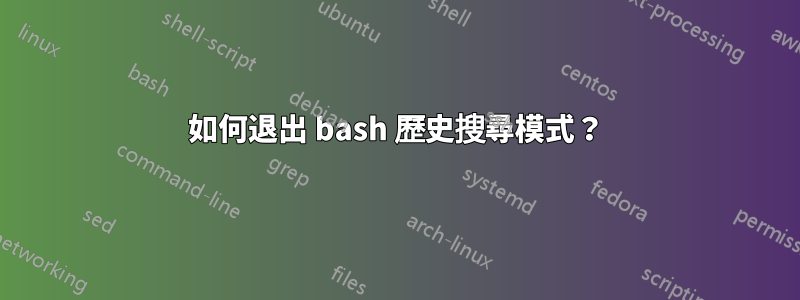 如何退出 bash 歷史搜尋模式？