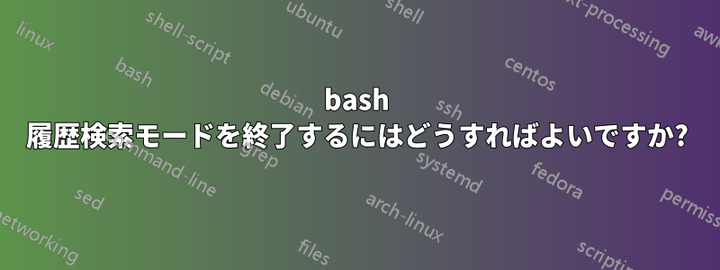 bash 履歴検索モードを終了するにはどうすればよいですか?