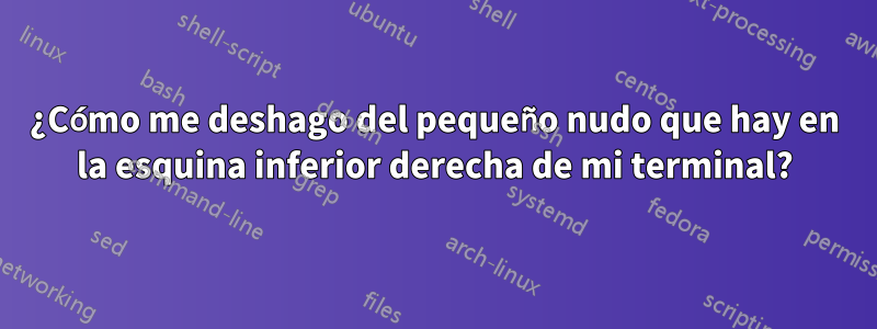 ¿Cómo me deshago del pequeño nudo que hay en la esquina inferior derecha de mi terminal?