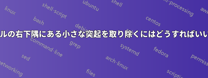 ターミナルの右下隅にある小さな突起を取り除くにはどうすればいいですか?