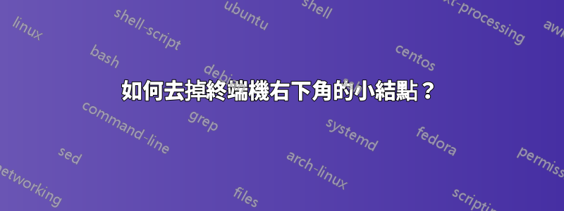 如何去掉終端機右下角的小結點？