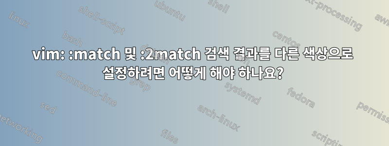 vim: :match 및 :2match 검색 결과를 다른 색상으로 설정하려면 어떻게 해야 하나요?