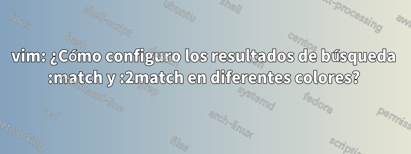 vim: ¿Cómo configuro los resultados de búsqueda :match y :2match en diferentes colores?