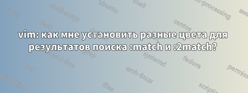 vim: как мне установить разные цвета для результатов поиска :match и :2match?