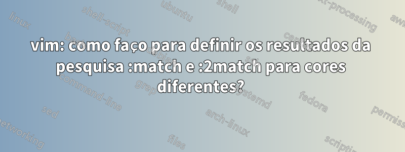 vim: como faço para definir os resultados da pesquisa :match e :2match para cores diferentes?