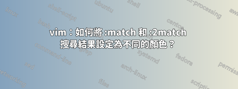 vim：如何將 :match 和 :2match 搜尋結果設定為不同的顏色？