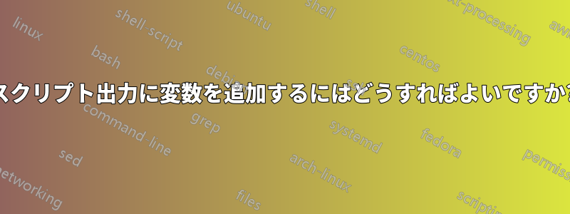 スクリプト出力に変数を追加するにはどうすればよいですか?