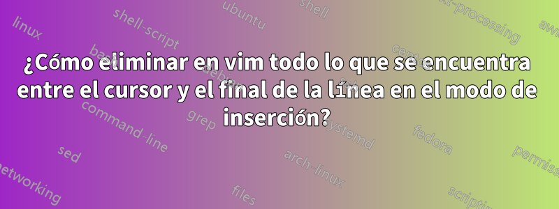 ¿Cómo eliminar en vim todo lo que se encuentra entre el cursor y el final de la línea en el modo de inserción?