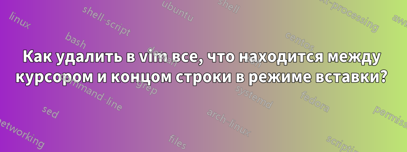 Как удалить в vim все, что находится между курсором и концом строки в режиме вставки?