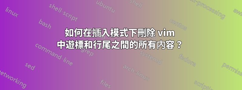 如何在插入模式下刪除 vim 中遊標和行尾之間的所有內容？