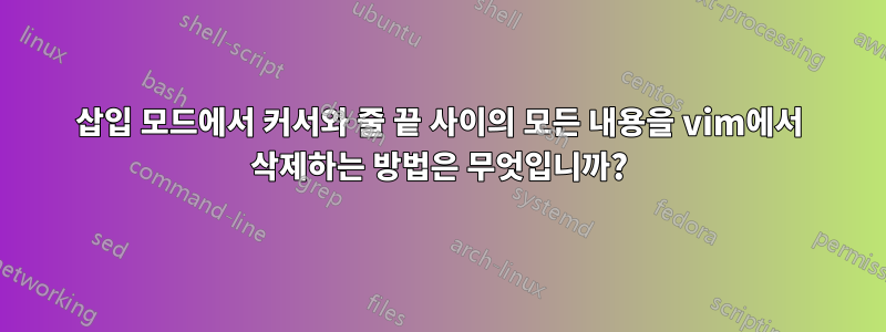 삽입 모드에서 커서와 줄 끝 사이의 모든 내용을 vim에서 삭제하는 방법은 무엇입니까?