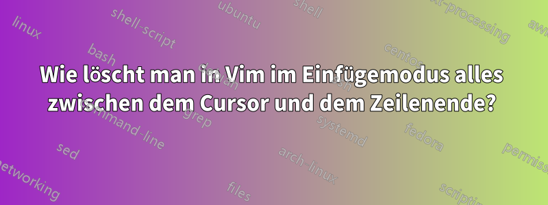 Wie löscht man in Vim im Einfügemodus alles zwischen dem Cursor und dem Zeilenende?