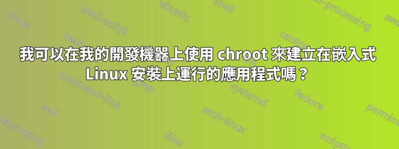 我可以在我的開發機器上使用 chroot 來建立在嵌入式 Linux 安裝上運行的應用程式嗎？