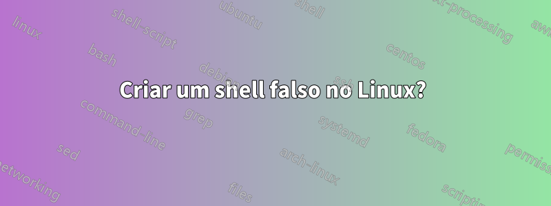 Criar um shell falso no Linux?