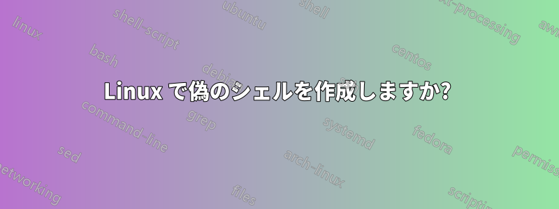 Linux で偽のシェルを作成しますか?