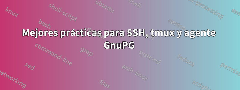 Mejores prácticas para SSH, tmux y agente GnuPG