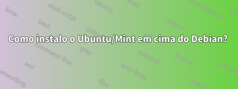 Como instalo o Ubuntu/Mint em cima do Debian?