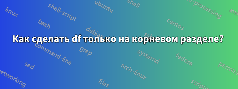 Как сделать df только на корневом разделе?