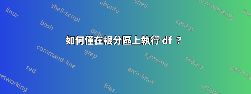 如何僅在根分區上執行 df ？