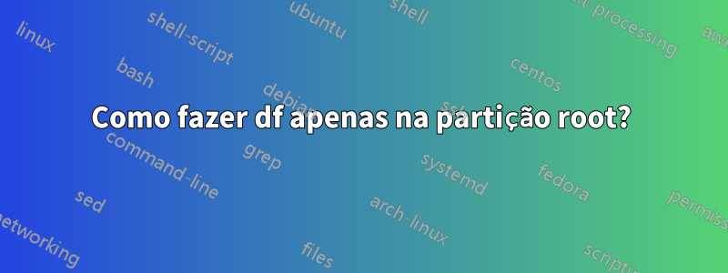 Como fazer df apenas na partição root?