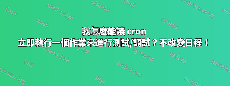 我怎麼能讓 cron 立即執行一個作業來進行測試/調試？不改變日程！