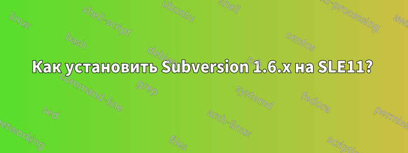 Как установить Subversion 1.6.x на SLE11?