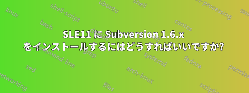 SLE11 に Subversion 1.6.x をインストールするにはどうすればいいですか?