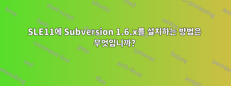 SLE11에 Subversion 1.6.x를 설치하는 방법은 무엇입니까?