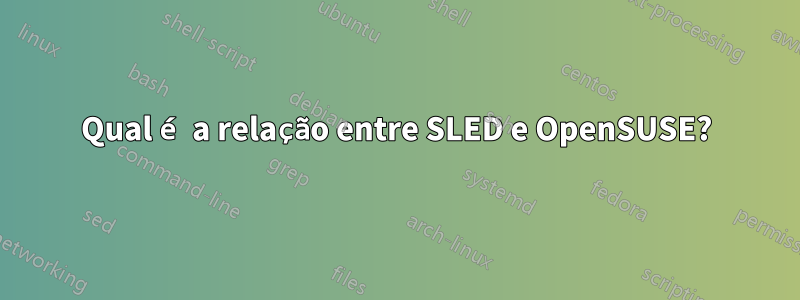 Qual é a relação entre SLED e OpenSUSE?