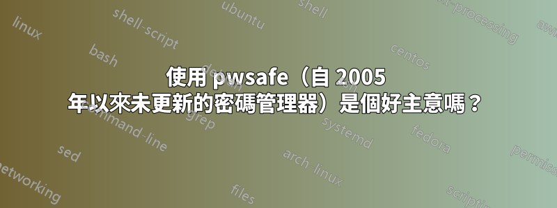 使用 pwsafe（自 2005 年以來未更新的密碼管理器）是個好主意嗎？