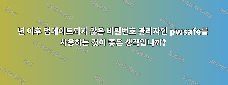 2005년 이후 업데이트되지 않은 비밀번호 관리자인 pwsafe를 사용하는 것이 좋은 생각입니까?