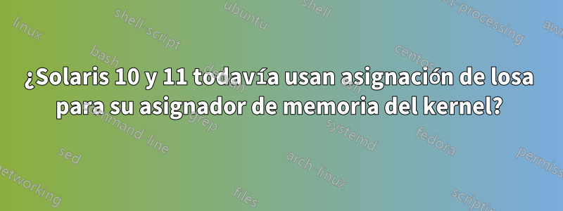 ¿Solaris 10 y 11 todavía usan asignación de losa para su asignador de memoria del kernel?